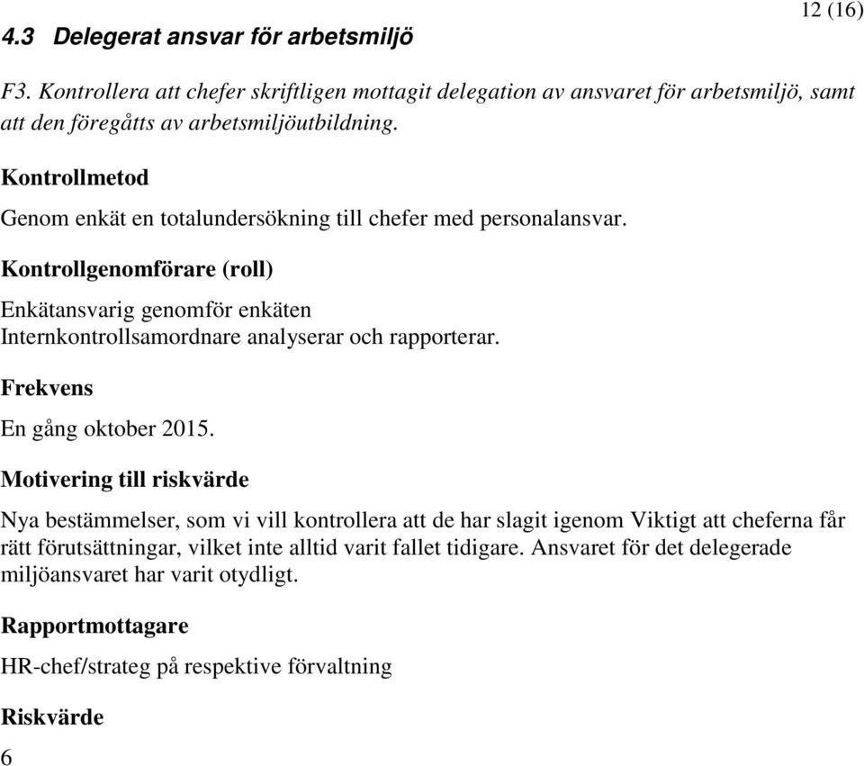 Genom enkät en totalundersökning till chefer med personalansvar. Enkätansvarig genomför enkäten Internkontrollsamordnare analyserar och rapporterar.