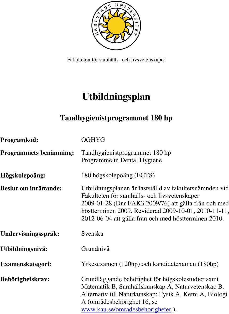 Fakulteten för samhälls- och livsvetenskaper 2009-01-28 (Dnr FAK3 2009/76) att gälla från och med höstterminen 2009.