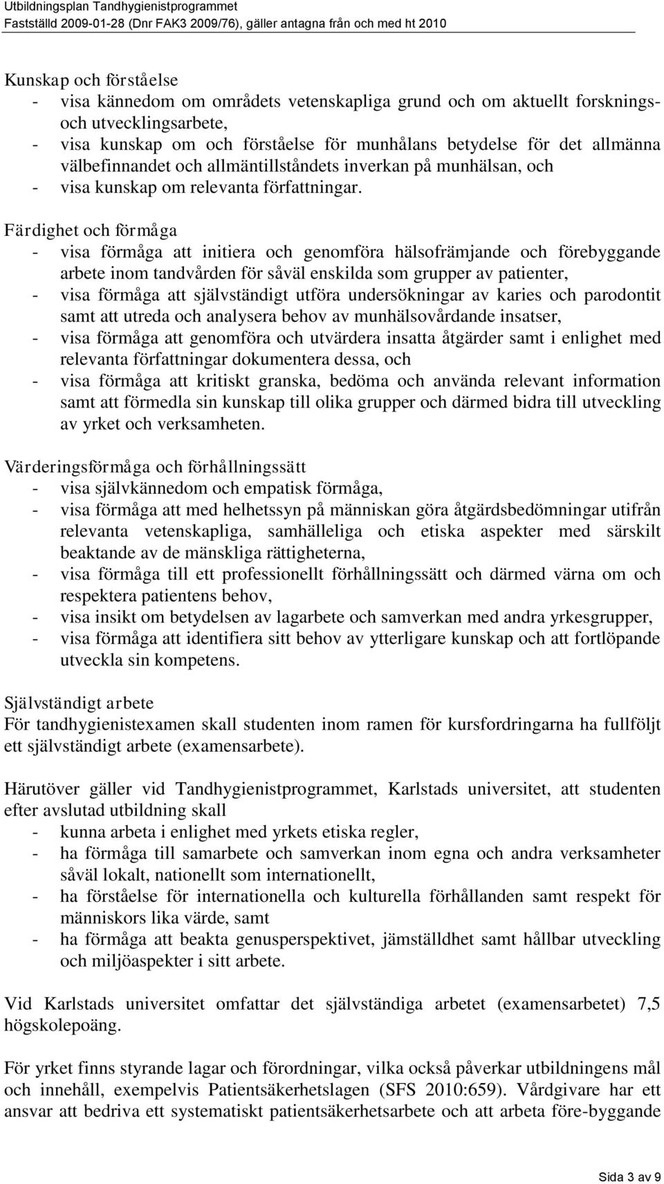 Färdighet och förmåga - visa förmåga att initiera och genomföra hälsofrämjande och förebyggande arbete inom tandvården för såväl enskilda som grupper av patienter, - visa förmåga att självständigt