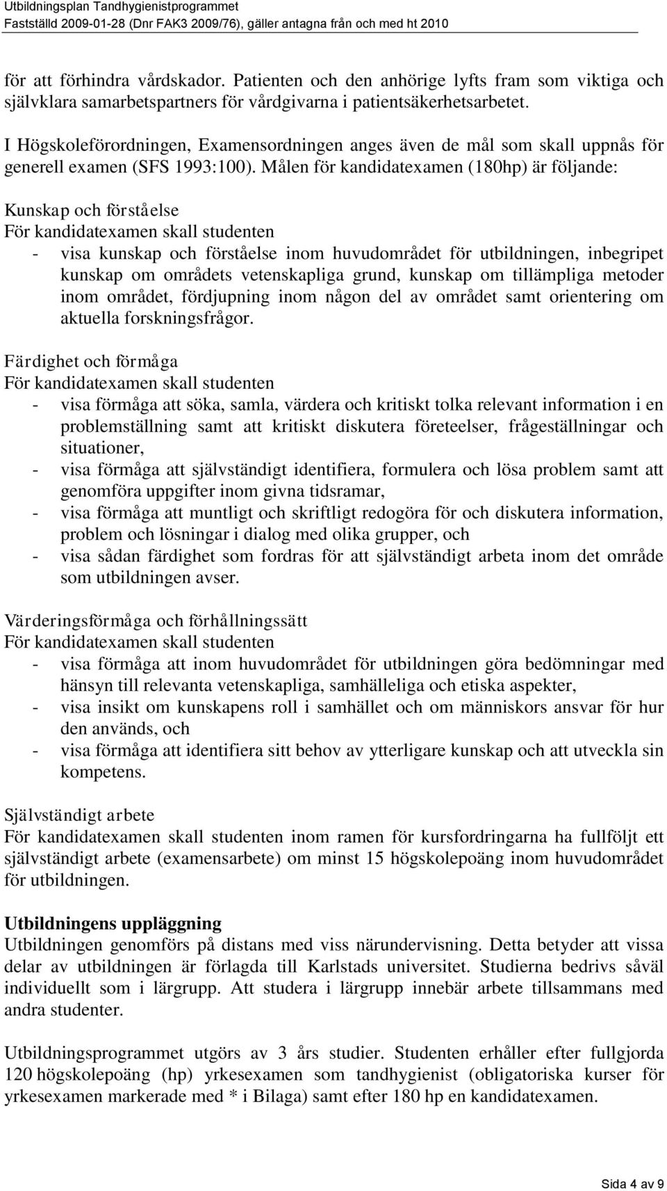 Målen för kandidatexamen (180hp) är följande: Kunskap och förståelse För kandidatexamen skall studenten - visa kunskap och förståelse inom huvudområdet för utbildningen, inbegripet kunskap om