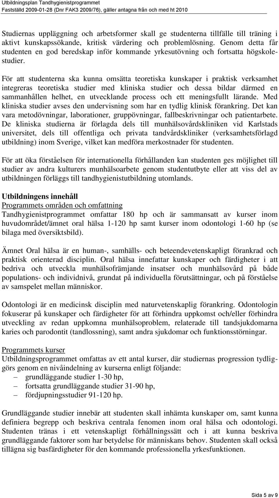 För att studenterna ska kunna omsätta teoretiska kunskaper i praktisk verksamhet integreras teoretiska studier med kliniska studier och dessa bildar därmed en sammanhållen helhet, en utvecklande