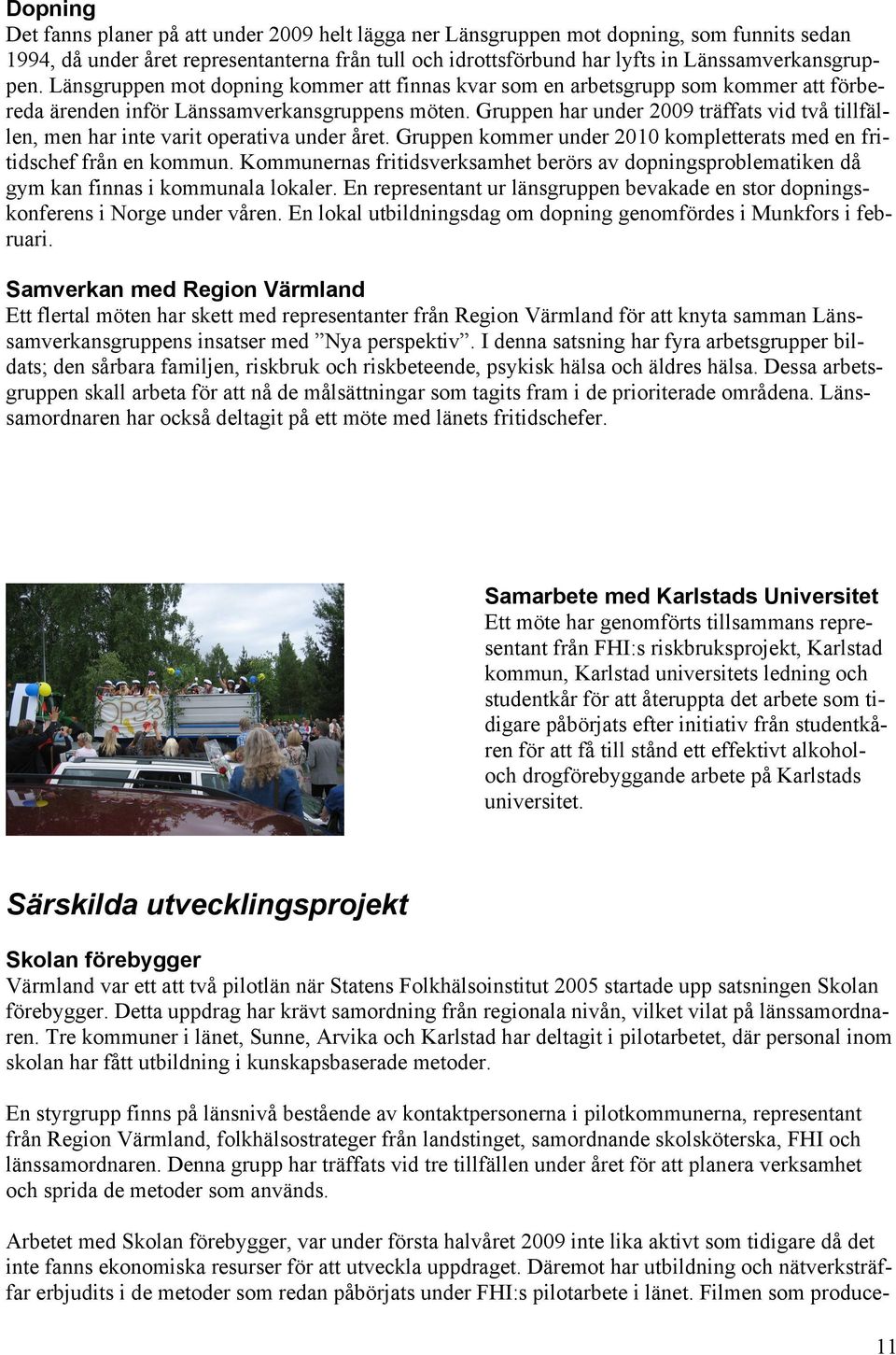 Gruppen har under 2009 träffats vid två tillfällen, men har inte varit operativa under året. Gruppen kommer under 2010 kompletterats med en fritidschef från en kommun.