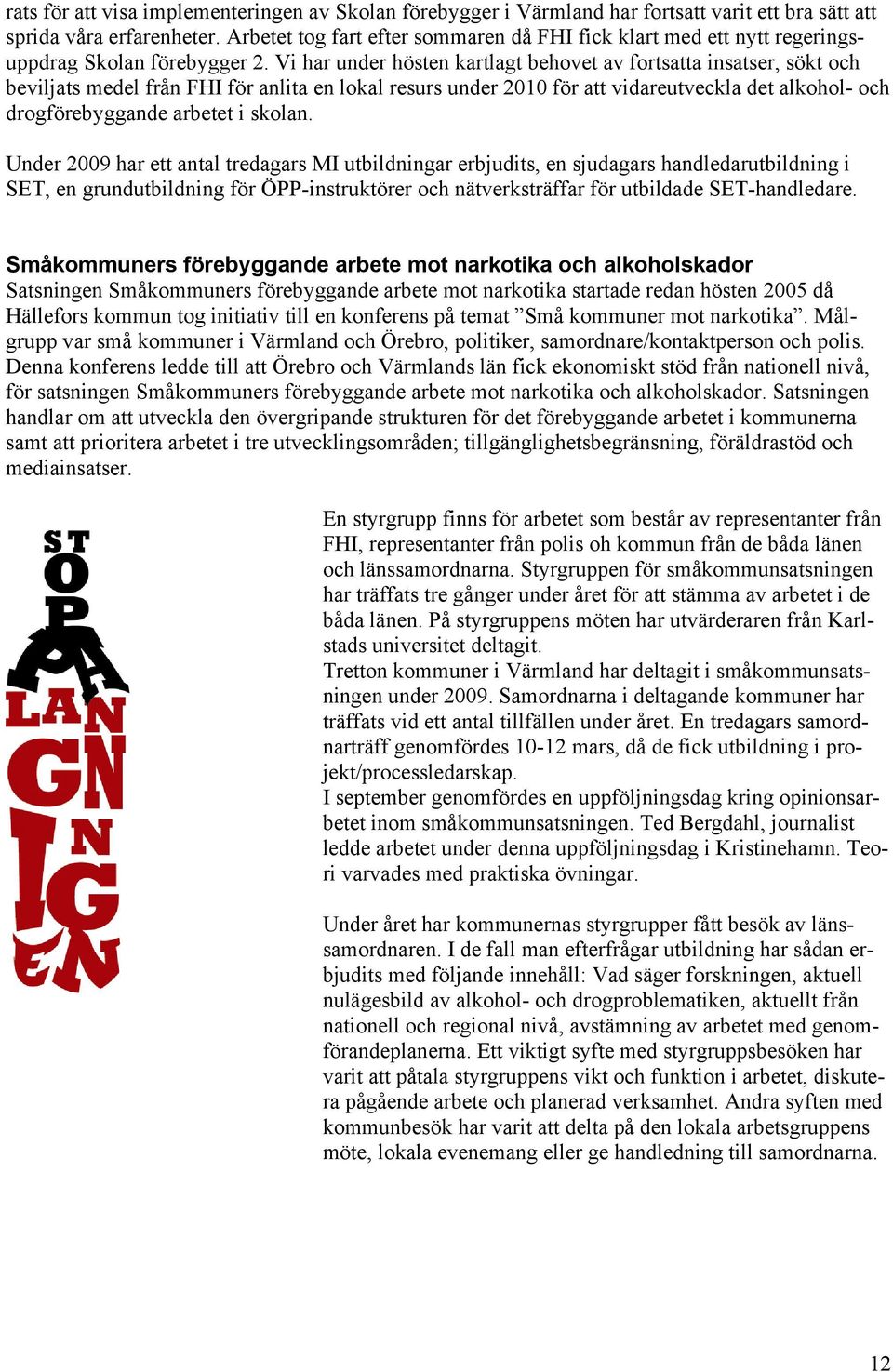 Vi har under hösten kartlagt behovet av fortsatta insatser, sökt och beviljats medel från FHI för anlita en lokal resurs under 2010 för att vidareutveckla det alkohol- och drogförebyggande arbetet i