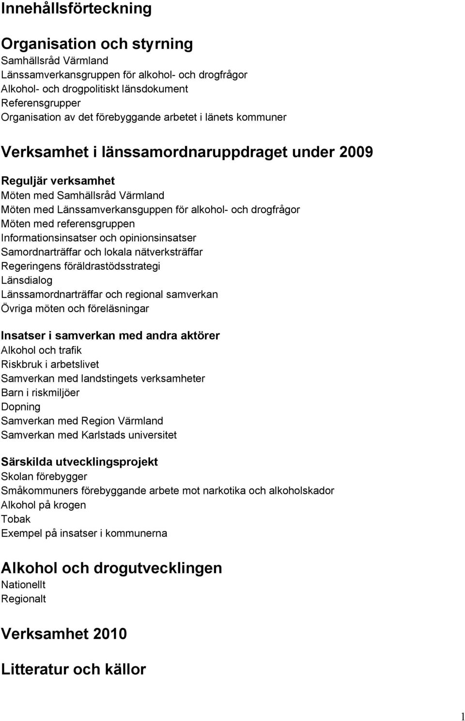 Möten med referensgruppen Informationsinsatser och opinionsinsatser Samordnarträffar och lokala nätverksträffar Regeringens föräldrastödsstrategi Länsdialog Länssamordnarträffar och regional