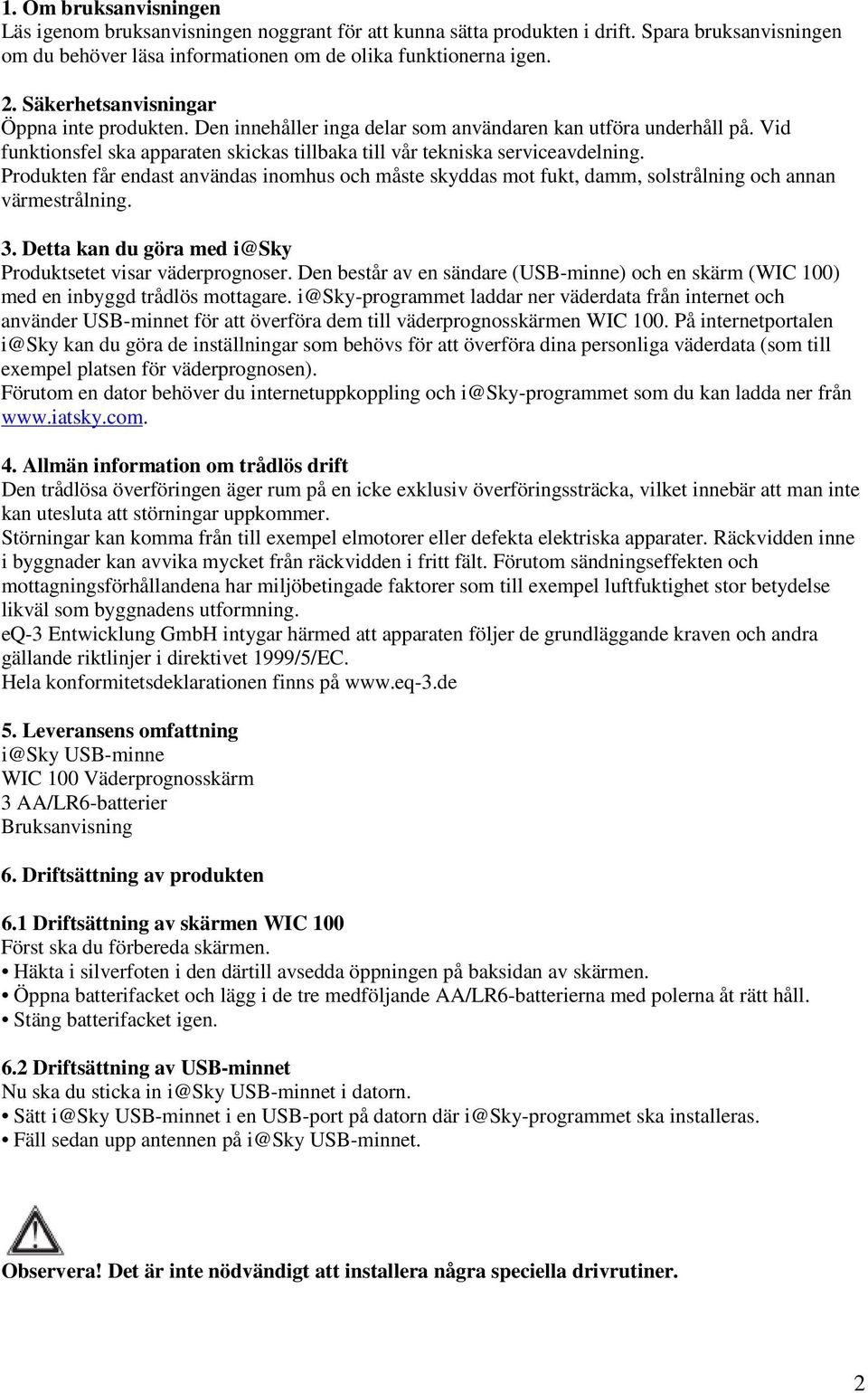 Produkten får endast användas inomhus och måste skyddas mot fukt, damm, solstrålning och annan värmestrålning. 3. Detta kan du göra med i@sky Produktsetet visar väderprognoser.