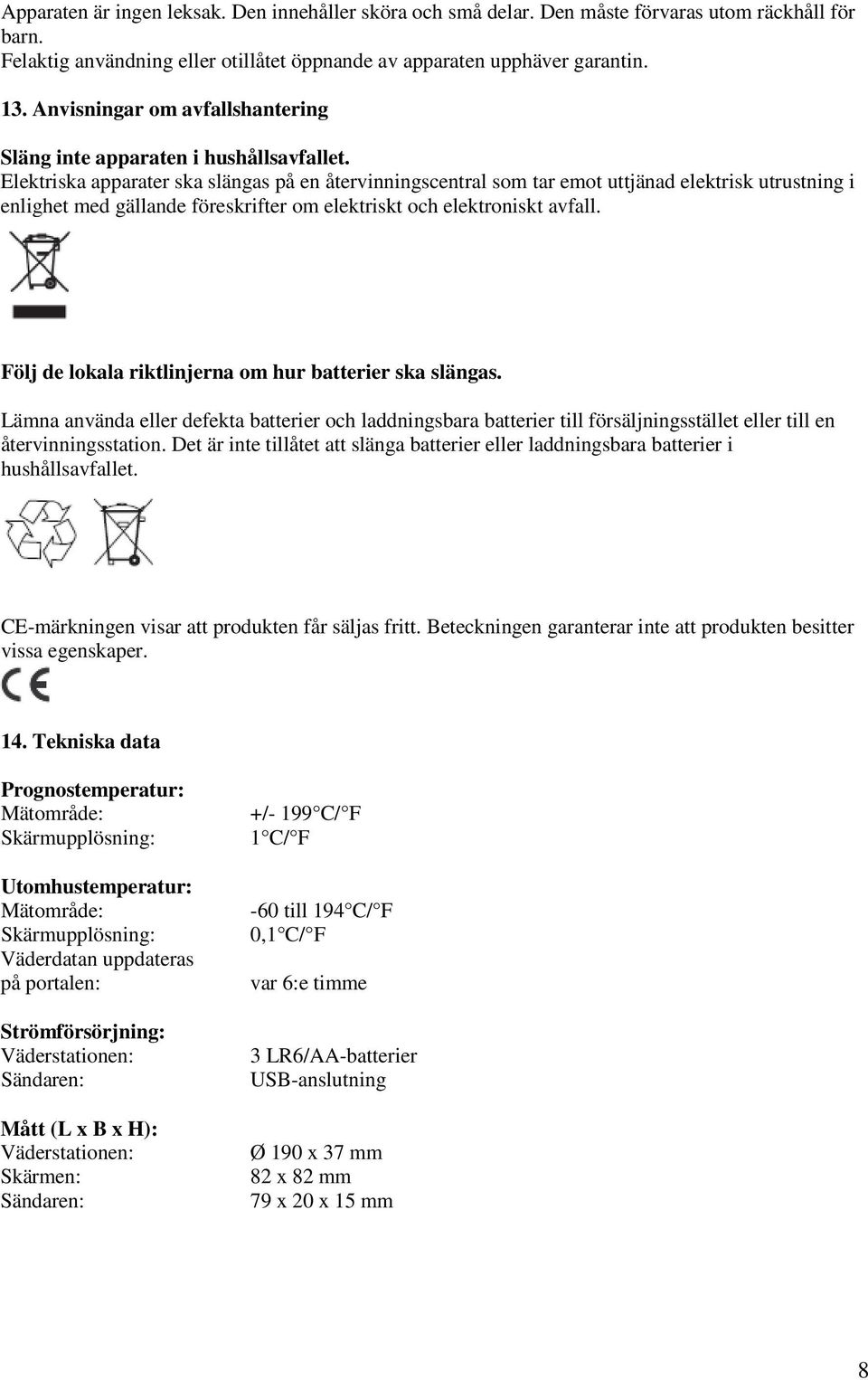 Elektriska apparater ska slängas på en återvinningscentral som tar emot uttjänad elektrisk utrustning i enlighet med gällande föreskrifter om elektriskt och elektroniskt avfall.