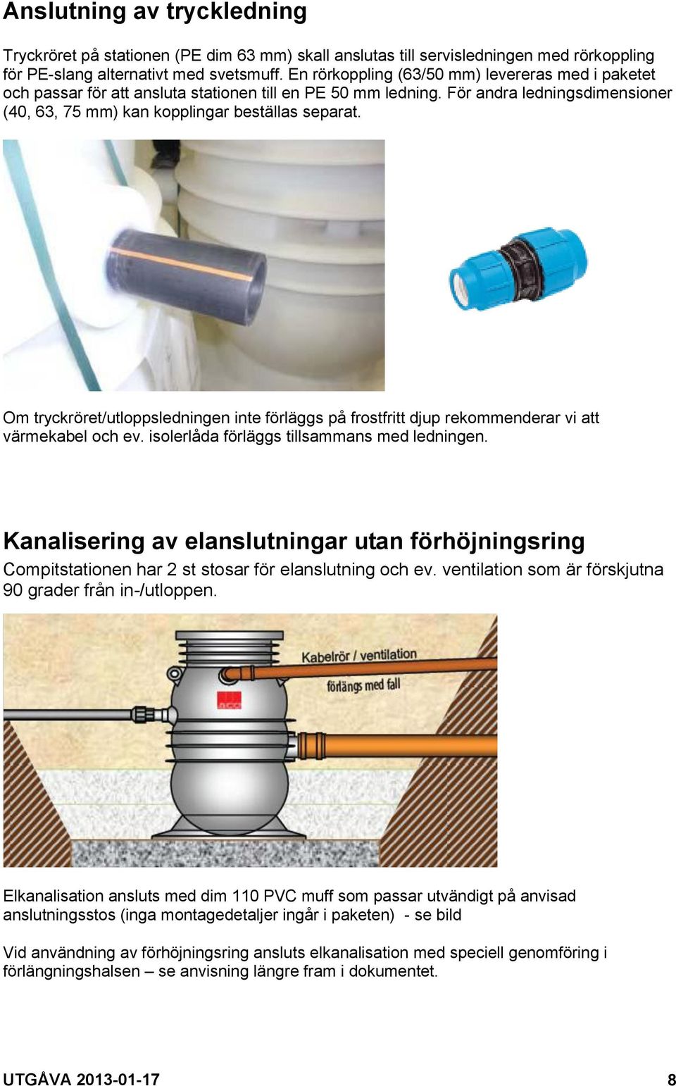 Om tryckröret/utloppsledningen inte förläggs på frostfritt djup rekommenderar vi att värmekabel och ev. isolerlåda förläggs tillsammans med ledningen.