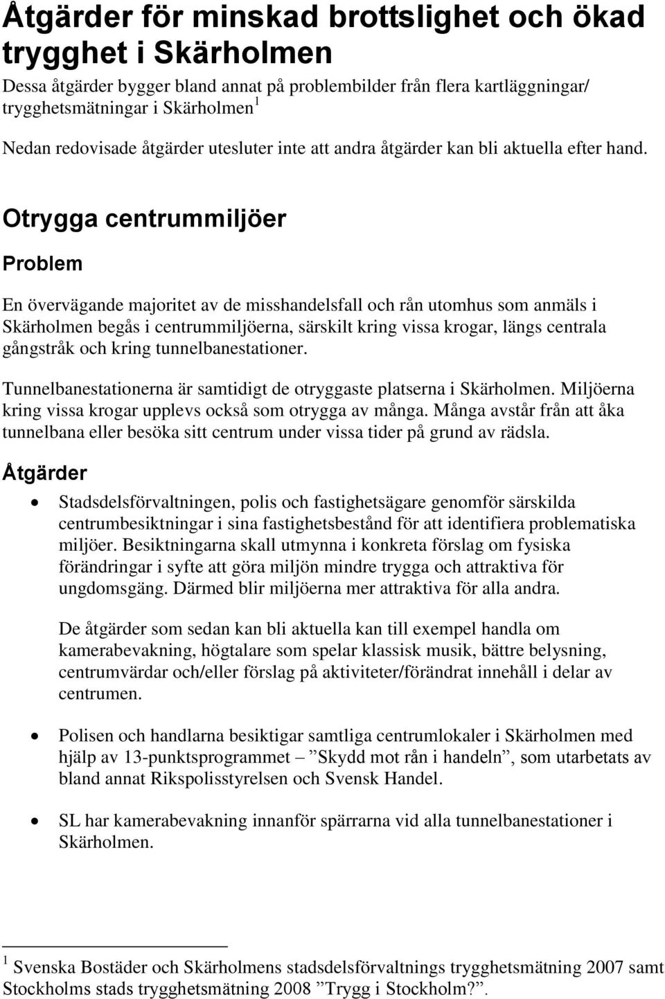 Otrygga centrummiljöer En övervägande majoritet av de misshandelsfall och rån utomhus som anmäls i Skärholmen begås i centrummiljöerna, särskilt kring vissa krogar, längs centrala gångstråk och kring