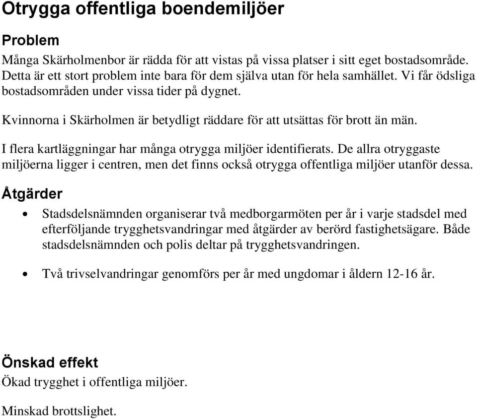 I flera kartläggningar har många otrygga miljöer identifierats. De allra otryggaste miljöerna ligger i centren, men det finns också otrygga offentliga miljöer utanför dessa.