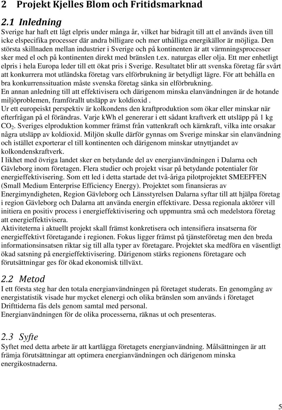 Den största skillnaden mellan industrier i Sverige och på kontinenten är att värmningsprocesser sker med el och på kontinenten direkt med bränslen t.ex. naturgas eller olja.