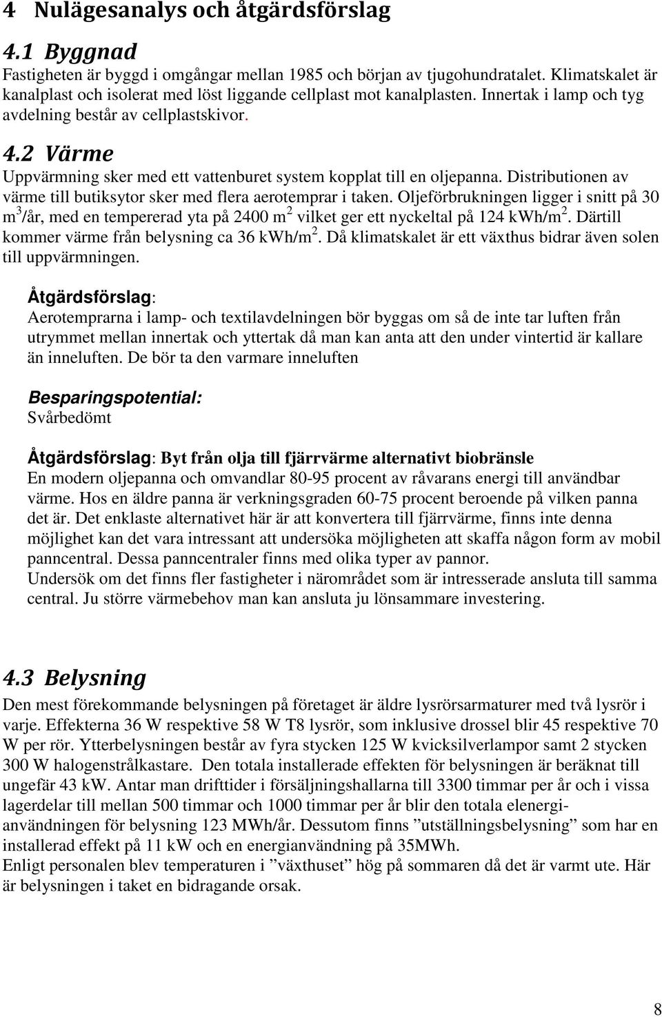 2 Värme Uppvärmning sker med ett vattenburet system kopplat till en oljepanna. Distributionen av värme till butiksytor sker med flera aerotemprar i taken.