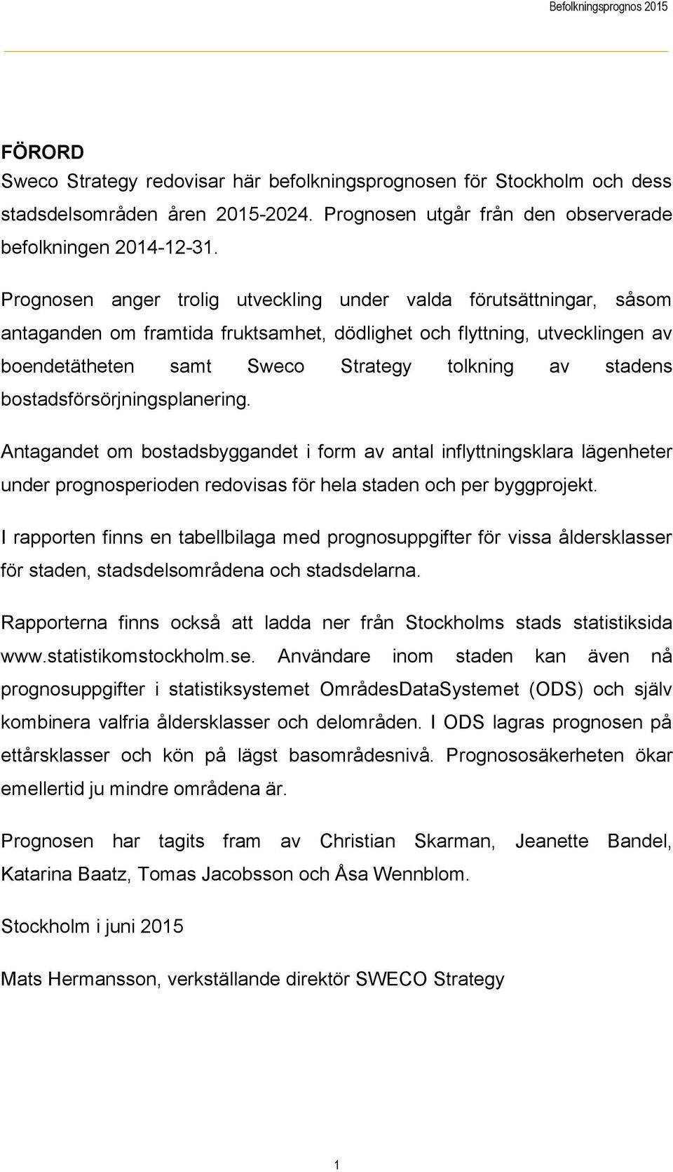 stadens bostadsförsörjningsplanering. Antagandet om bostadsbyggandet i form av antal inflyttningsklara lägenheter under prognosperioden redovisas för hela staden och per byggprojekt.