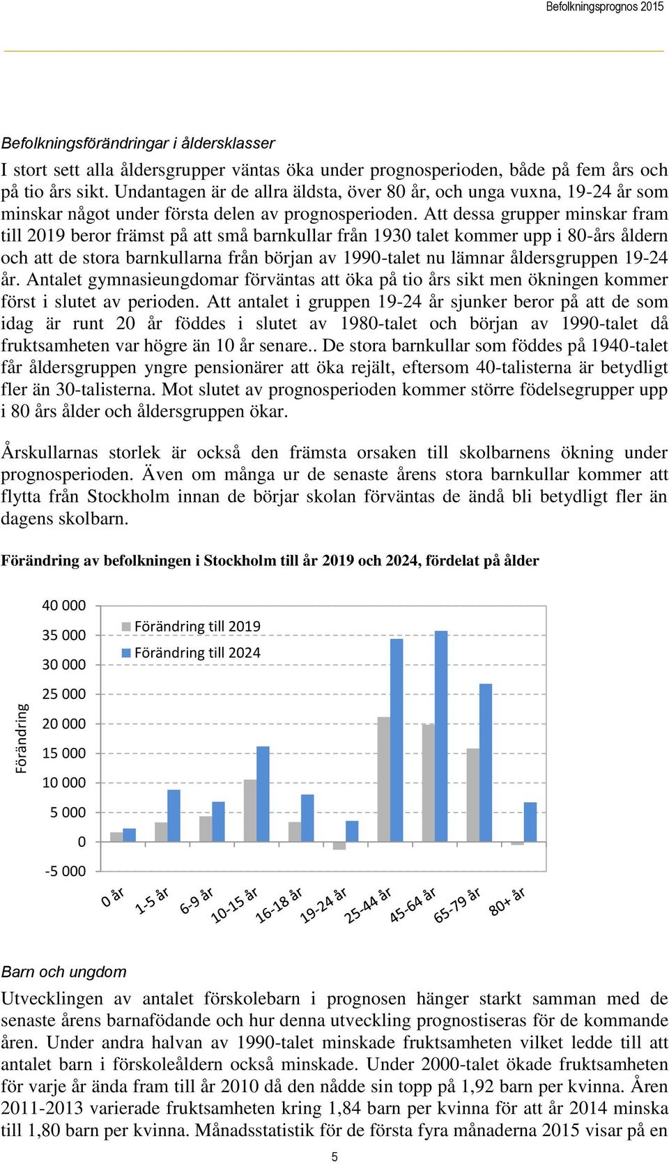 Att dessa grupper minskar fram till 2019 beror främst på att små barnkullar från 1930 talet kommer upp i 80-års åldern och att de stora barnkullarna från början av 1990-talet nu lämnar åldersgruppen