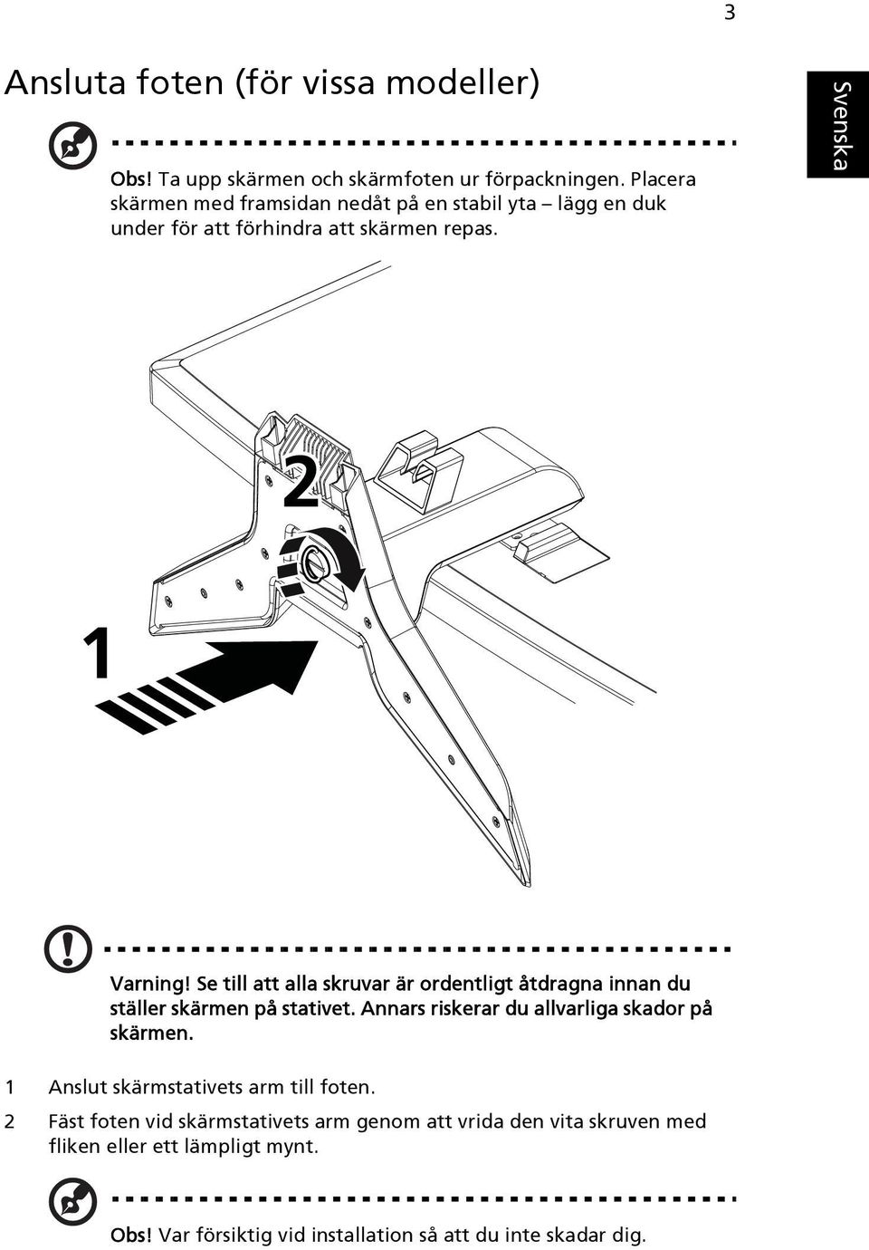 Se till att alla skruvar är ordentligt åtdragna innan du ställer skärmen på stativet. Annars riskerar du allvarliga skador på skärmen.