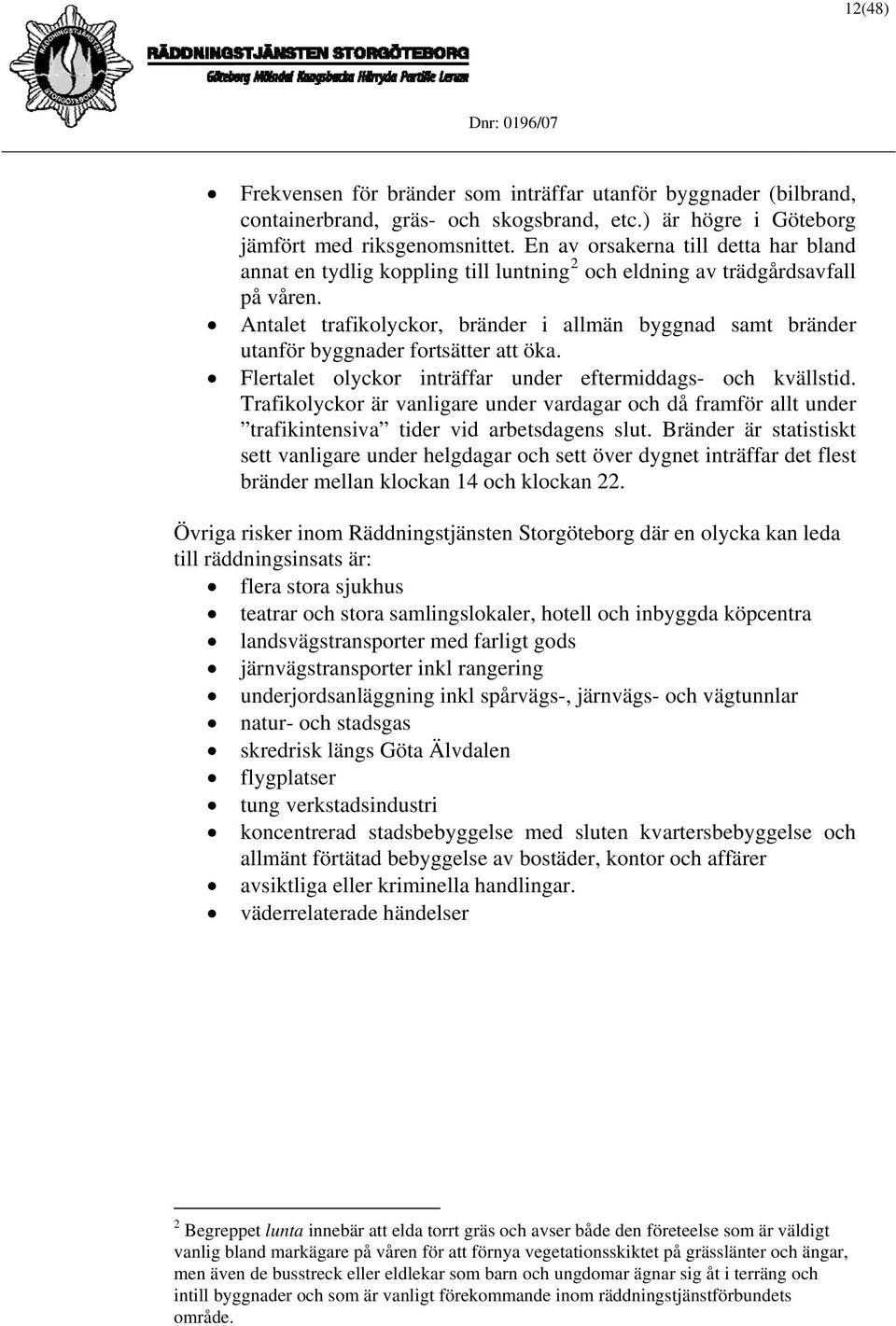 Antalet trafikolyckor, bränder i allmän byggnad samt bränder utanför byggnader fortsätter att öka. Flertalet olyckor inträffar under eftermiddags- och kvällstid.