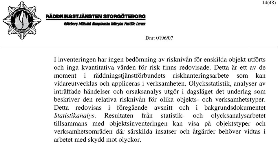 Olycksstatistik, analyser av inträffade händelser och orsaksanalys utgör i dagsläget det underlag som beskriver den relativa risknivån för olika objekts- och verksamhetstyper.