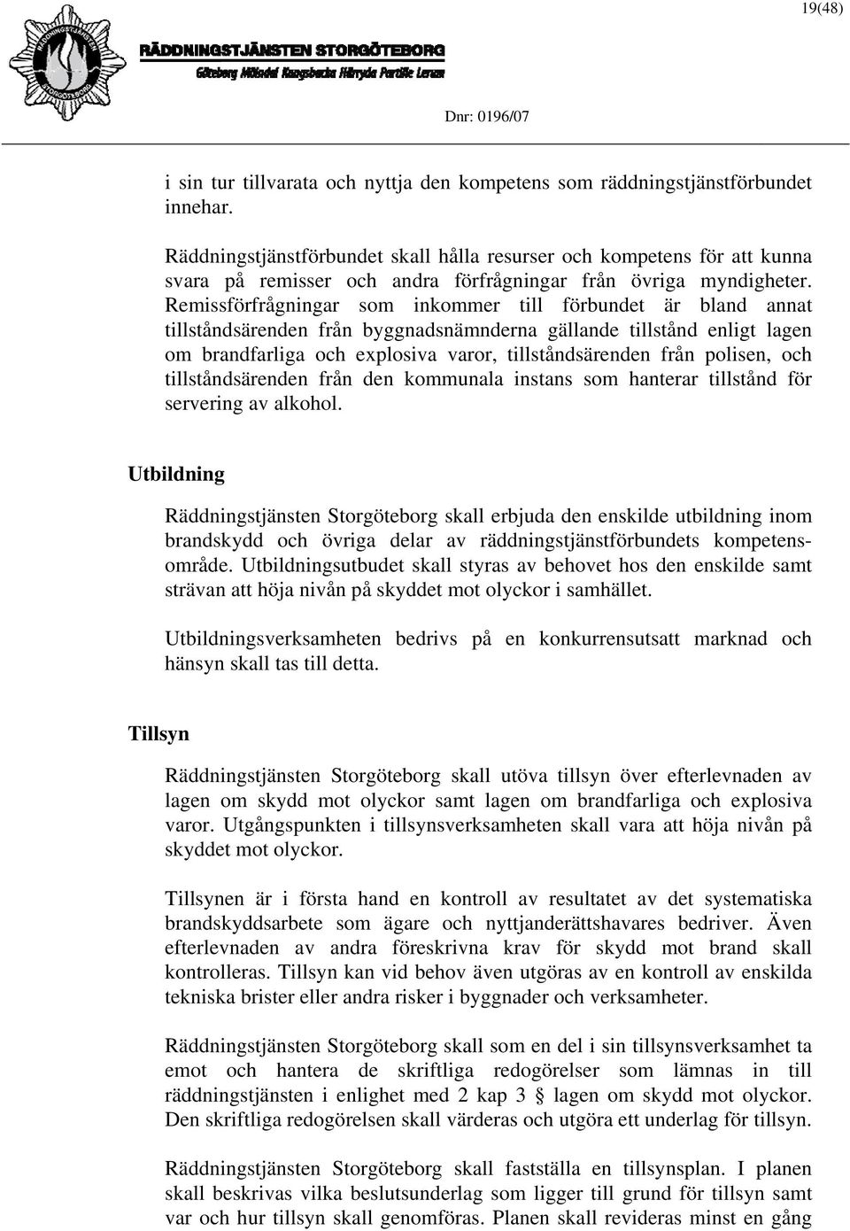 Remissförfrågningar som inkommer till förbundet är bland annat tillståndsärenden från byggnadsnämnderna gällande tillstånd enligt lagen om brandfarliga och explosiva varor, tillståndsärenden från