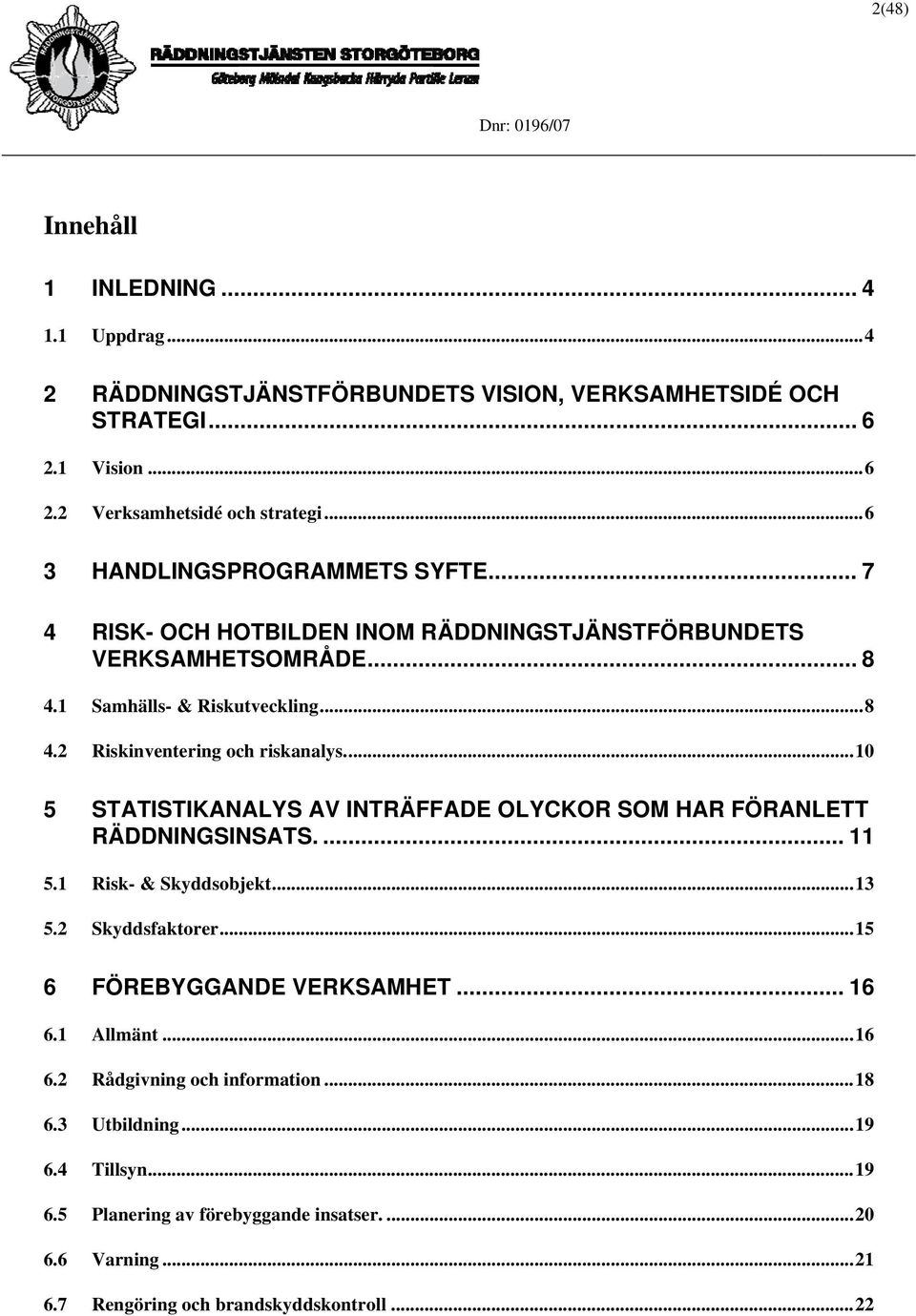 ..10 5 STATISTIKANALYS AV INTRÄFFADE OLYCKOR SOM HAR FÖRANLETT RÄDDNINGSINSATS.... 11 5.1 Risk- & Skyddsobjekt...13 5.2 Skyddsfaktorer...15 6 FÖREBYGGANDE VERKSAMHET... 16 6.