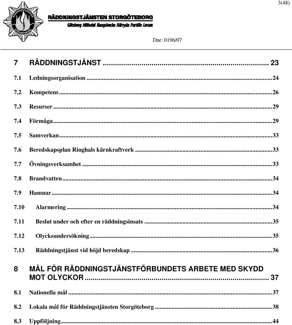 9 Hamnar...34 7.10 Alarmering...34 7.11 Beslut under och efter en räddningsinsats...35 7.12 Olycksundersökning...35 7.13 Räddningstjänst vid höjd beredskap.