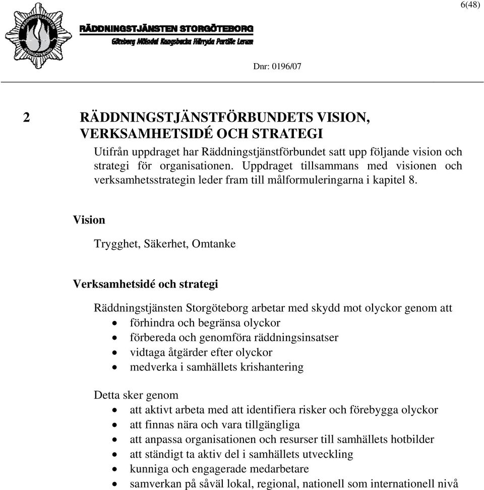 Vision Trygghet, Säkerhet, Omtanke Verksamhetsidé och strategi Räddningstjänsten Storgöteborg arbetar med skydd mot olyckor genom att förhindra och begränsa olyckor förbereda och genomföra