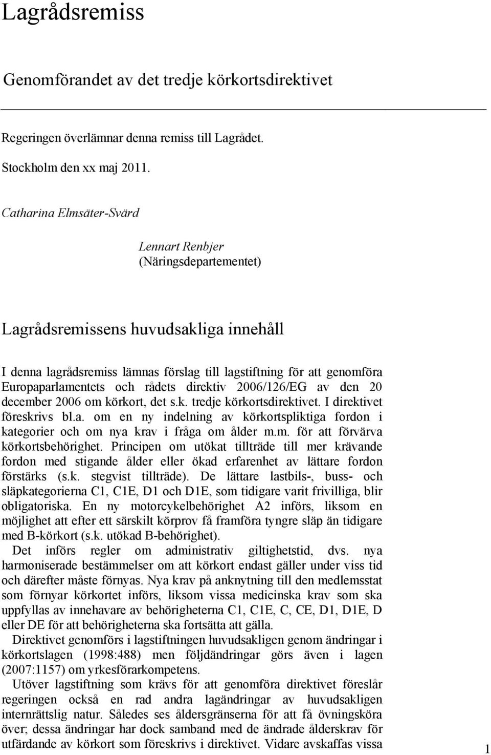 rådets direktiv 2006/126/EG av den 20 december 2006 om körkort, det s.k. tredje körkortsdirektivet. I direktivet föreskrivs bl.a. om en ny indelning av körkortspliktiga fordon i kategorier och om nya krav i fråga om ålder m.