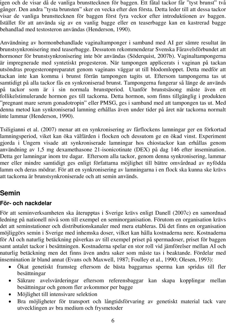 Istället för att använda sig av en vanlig bagge eller en teaserbagge kan en kastrerad bagge behandlad med testosteron användas (Henderson, 1990).