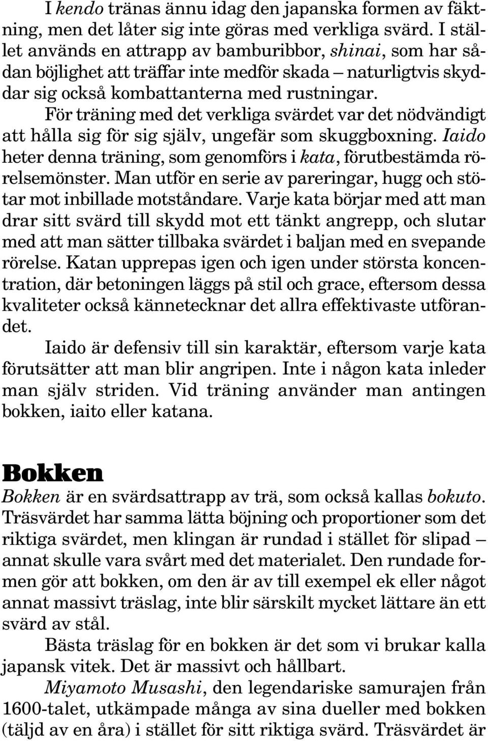 För träning med det verkliga svärdet var det nödvändigt att hålla sig för sig själv, ungefär som skuggboxning. Iaido heter denna träning, som genomförs i kata, förutbestämda rörelsemönster.