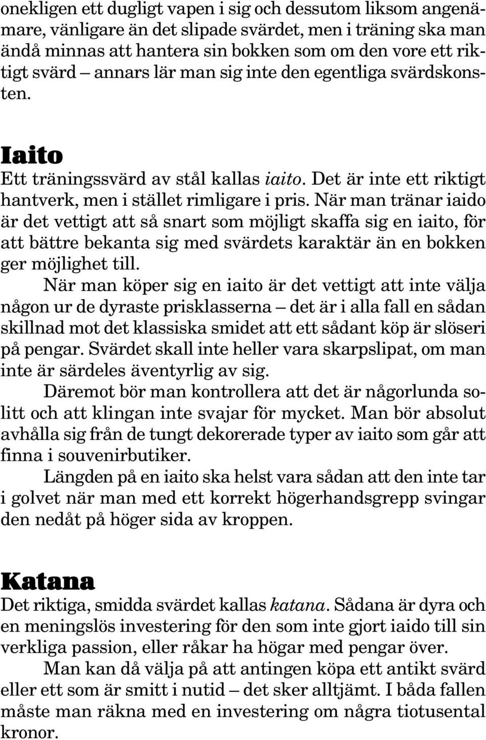 När man tränar iaido är det vettigt att så snart som möjligt skaffa sig en iaito, för att bättre bekanta sig med svärdets karaktär än en bokken ger möjlighet till.