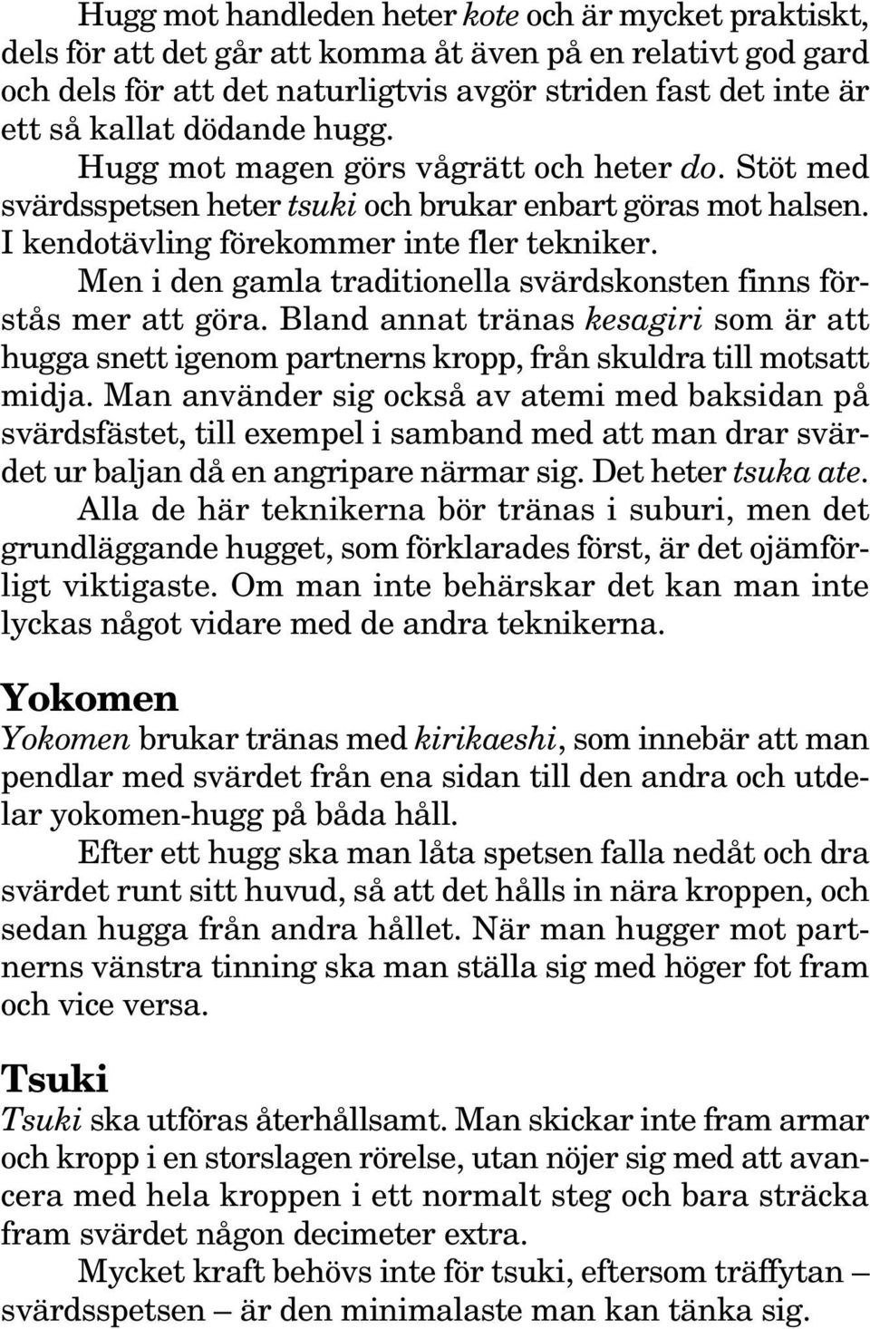 Men i den gamla traditionella svärdskonsten finns förstås mer att göra. Bland annat tränas kesagiri som är att hugga snett igenom partnerns kropp, från skuldra till motsatt midja.