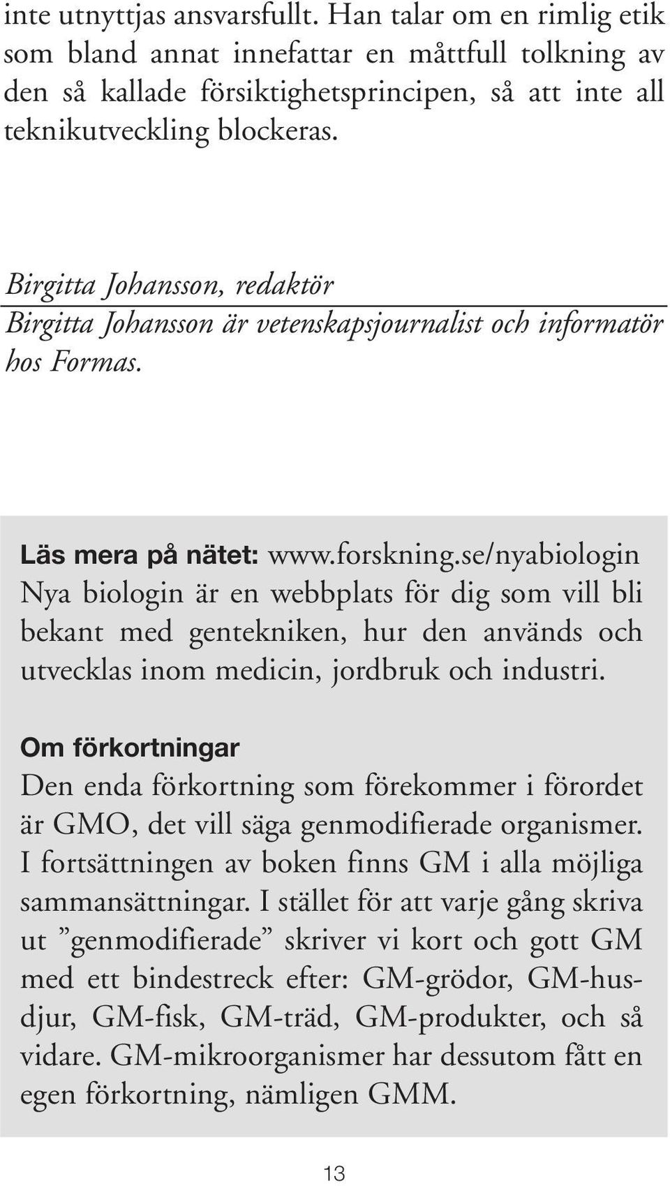 se/nyabiologin Nya biologin är en webbplats för dig som vill bli bekant med gentekniken, hur den används och utvecklas inom medicin, jordbruk och industri.