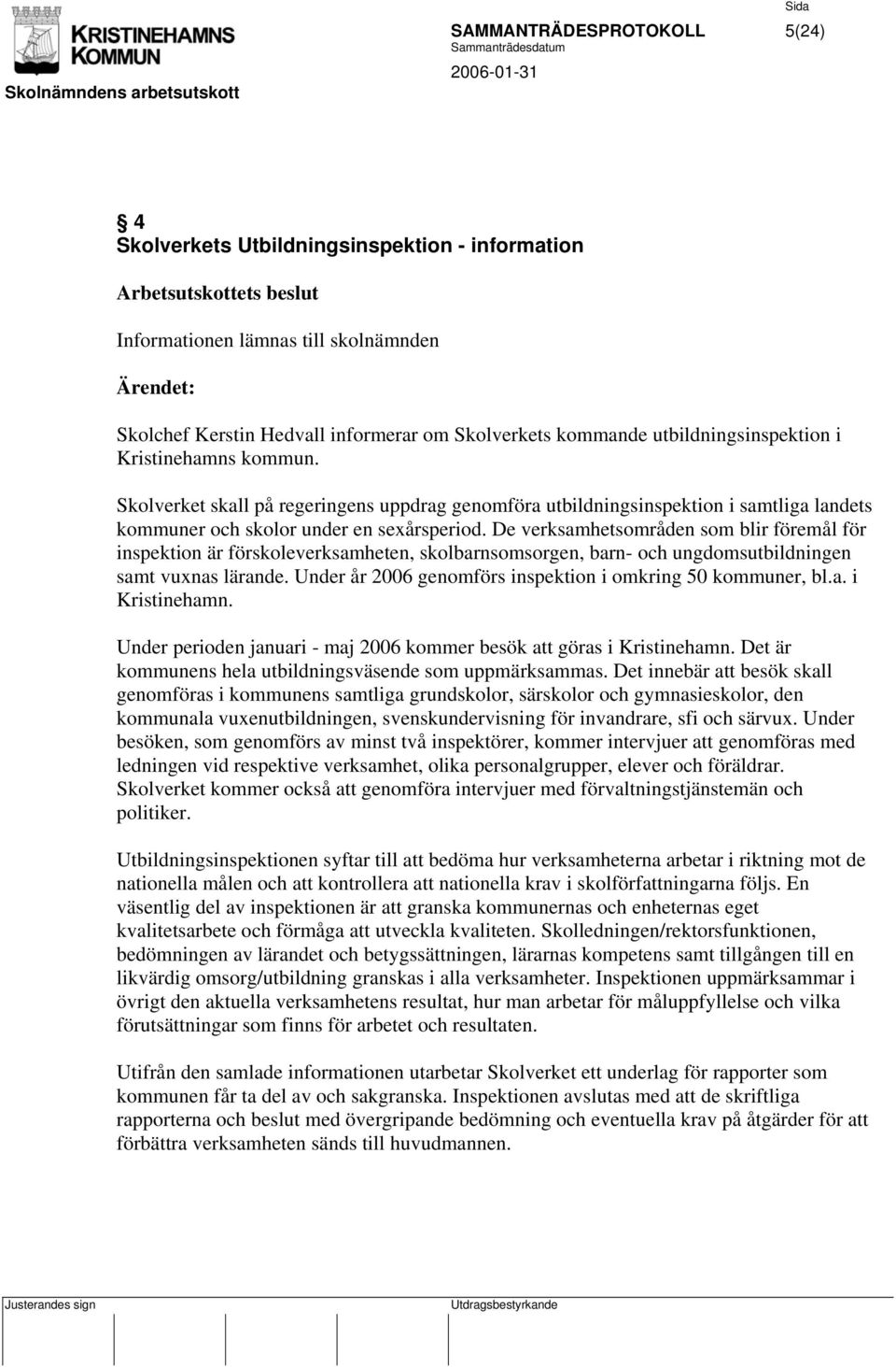 De verksamhetsområden som blir föremål för inspektion är förskoleverksamheten, skolbarnsomsorgen, barn- och ungdomsutbildningen samt vuxnas lärande.