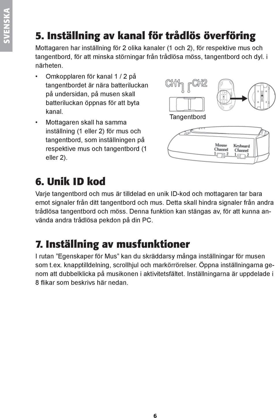 dyl. i närheten. Omkopplaren för kanal 1 / 2 på tangentbordet är nära batteriluckan på undersidan, på musen skall batteriluckan öppnas för att byta kanal.