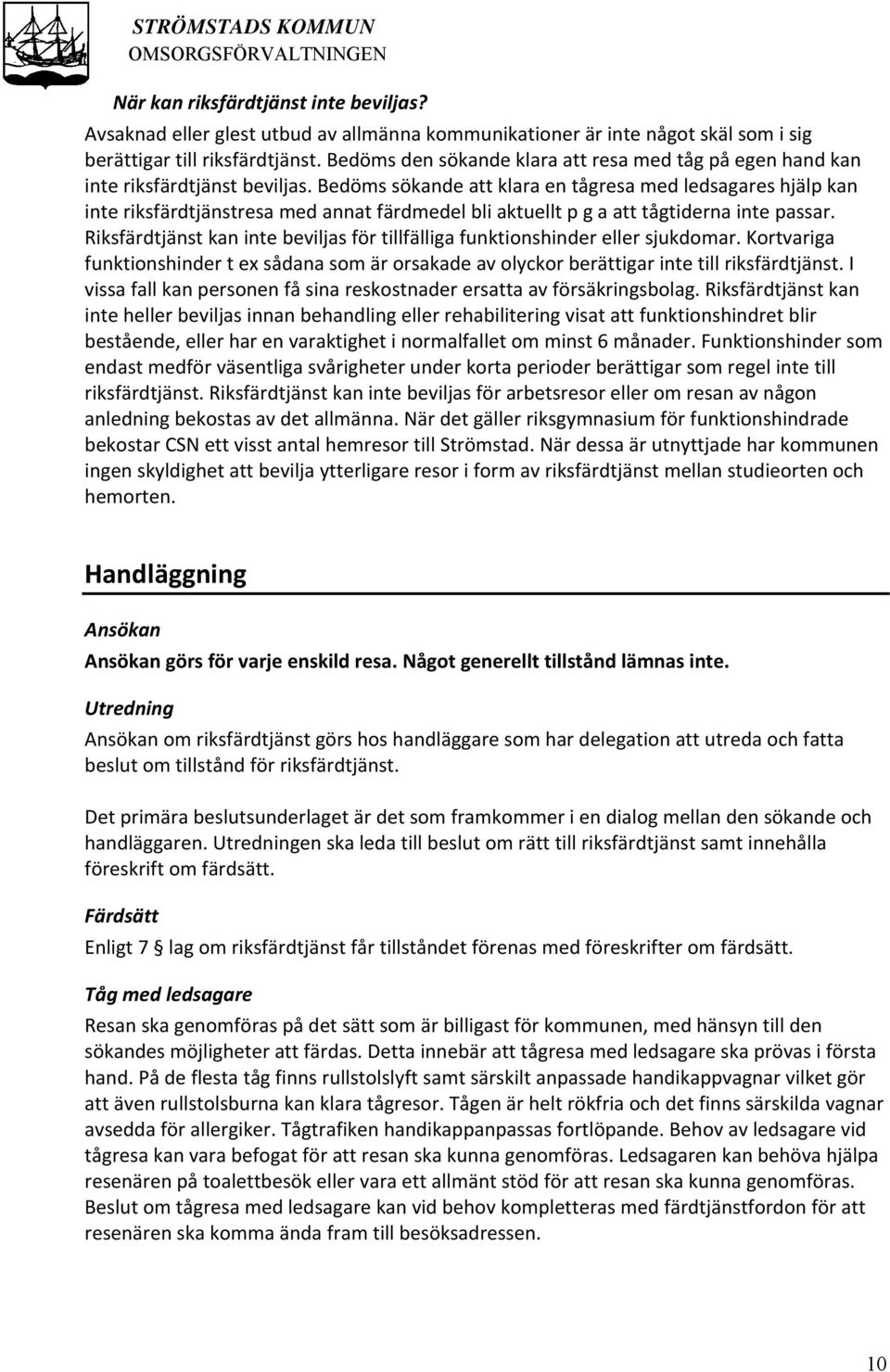 Bedöms sökande att klara en tågresa med ledsagares hjälp kan inte riksfärdtjänstresa med annat färdmedel bli aktuellt p g a att tågtiderna inte passar.