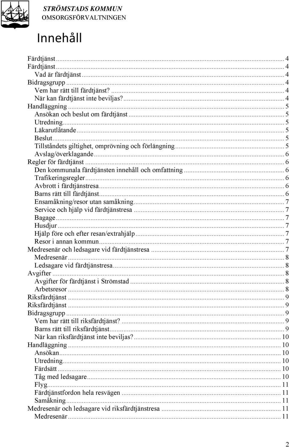 .. 6 Den kommunala färdtjänsten innehåll och omfattning... 6 Trafikeringsregler... 6 Avbrott i färdtjänstresa... 6 Barns rätt till färdtjänst... 6 Ensamåkning/resor utan samåkning.