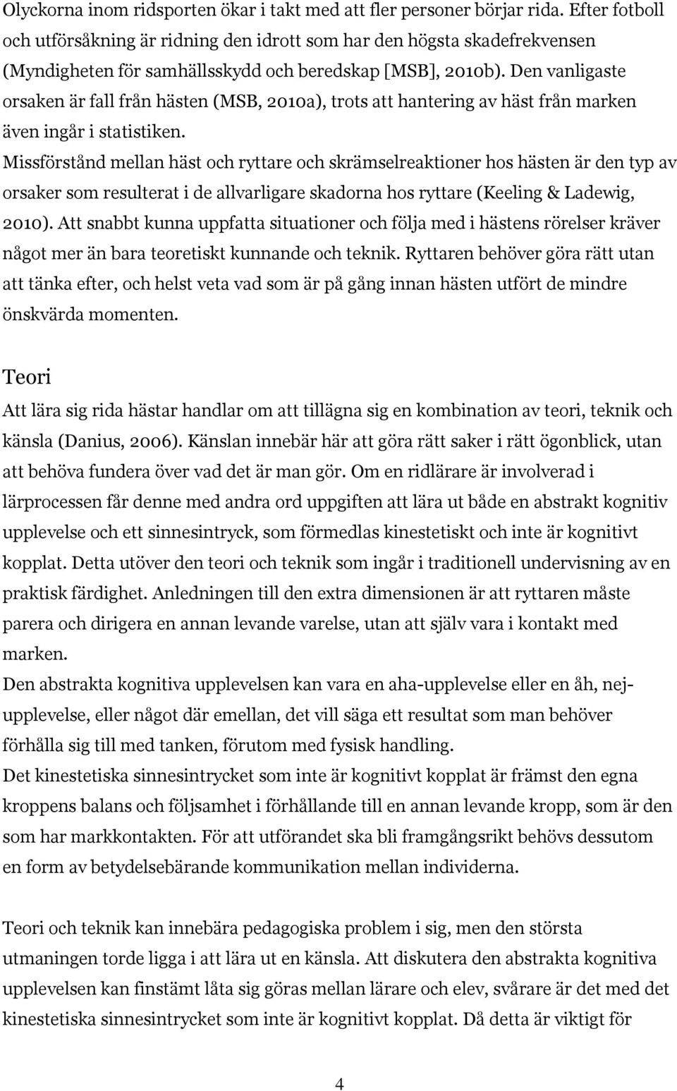 Den vanligaste orsaken är fall från hästen (MSB, 2010a), trots att hantering av häst från marken även ingår i statistiken.