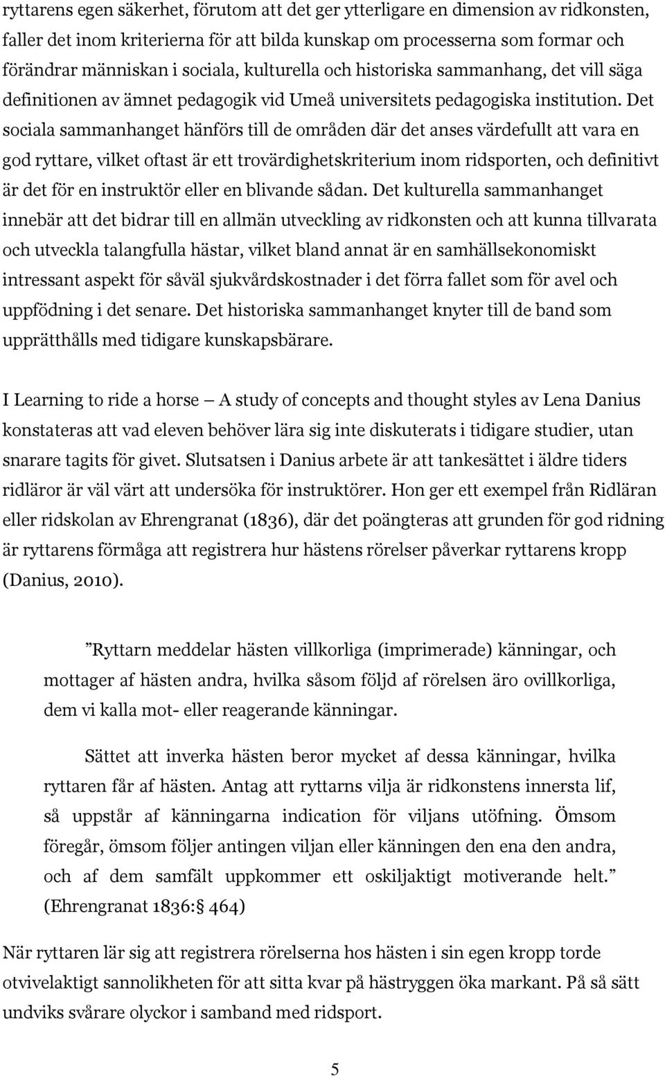 Det sociala sammanhanget hänförs till de områden där det anses värdefullt att vara en god ryttare, vilket oftast är ett trovärdighetskriterium inom ridsporten, och definitivt är det för en instruktör