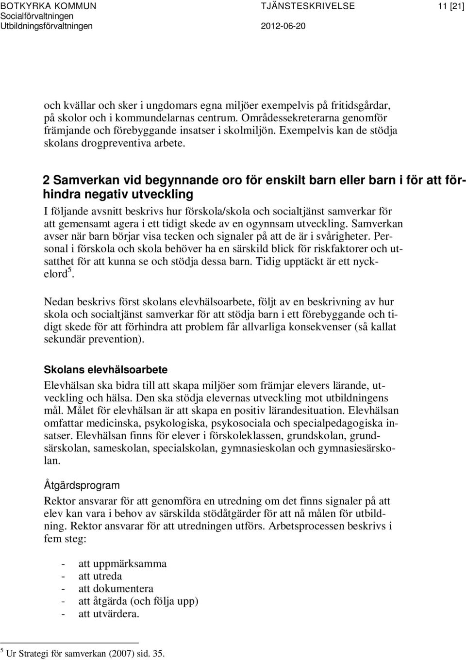 2 Samverkan vid begynnande oro för enskilt barn eller barn i för att förhindra negativ utveckling I följande avsnitt beskrivs hur förskola/skola och socialtjänst samverkar för att gemensamt agera i