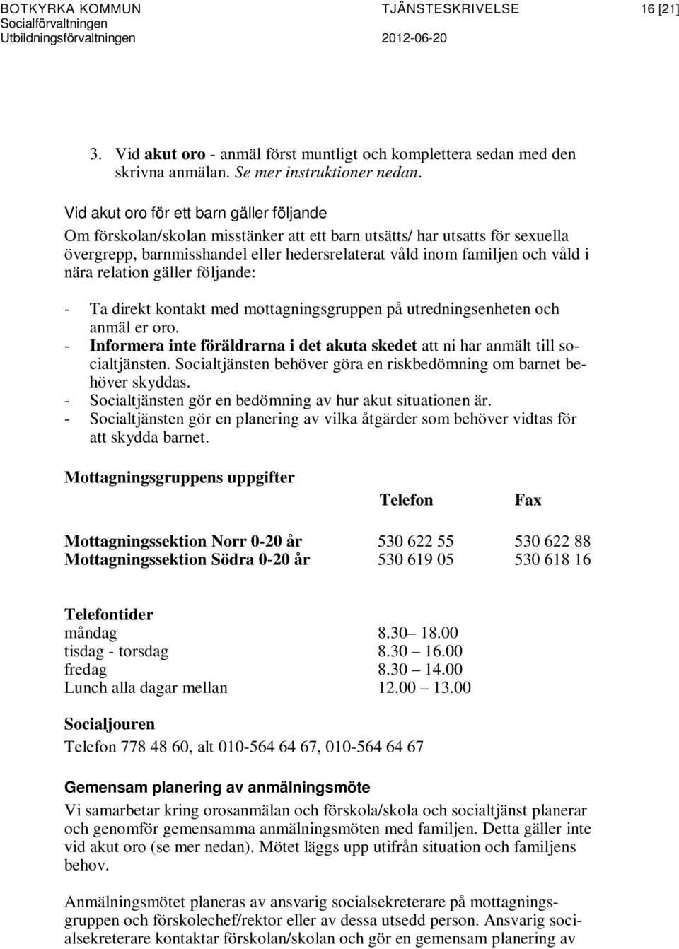 nära relation gäller följande: - Ta direkt kontakt med mottagningsgruppen på utredningsenheten och anmäl er oro. - Informera inte föräldrarna i det akuta skedet att ni har anmält till socialtjänsten.