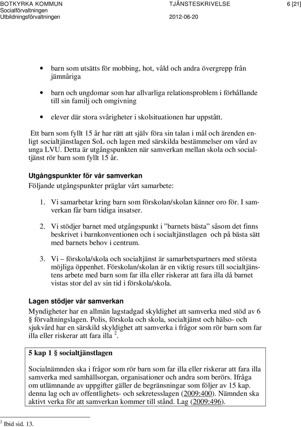 Ett barn som fyllt 15 år har rätt att själv föra sin talan i mål och ärenden enligt socialtjänstlagen SoL och lagen med särskilda bestämmelser om vård av unga LVU.