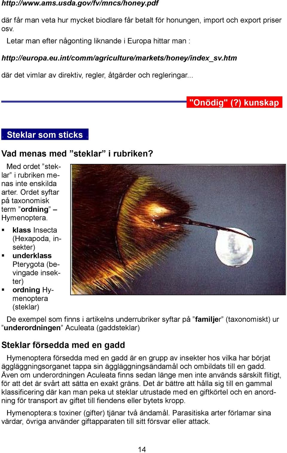 ) kunskap.. Steklar som sticks. Vad menas med steklar i rubriken? Med ordet steklar i rubriken menas inte enskilda arter. Ordet syftar på taxonomisk term ordning Hymenoptera.