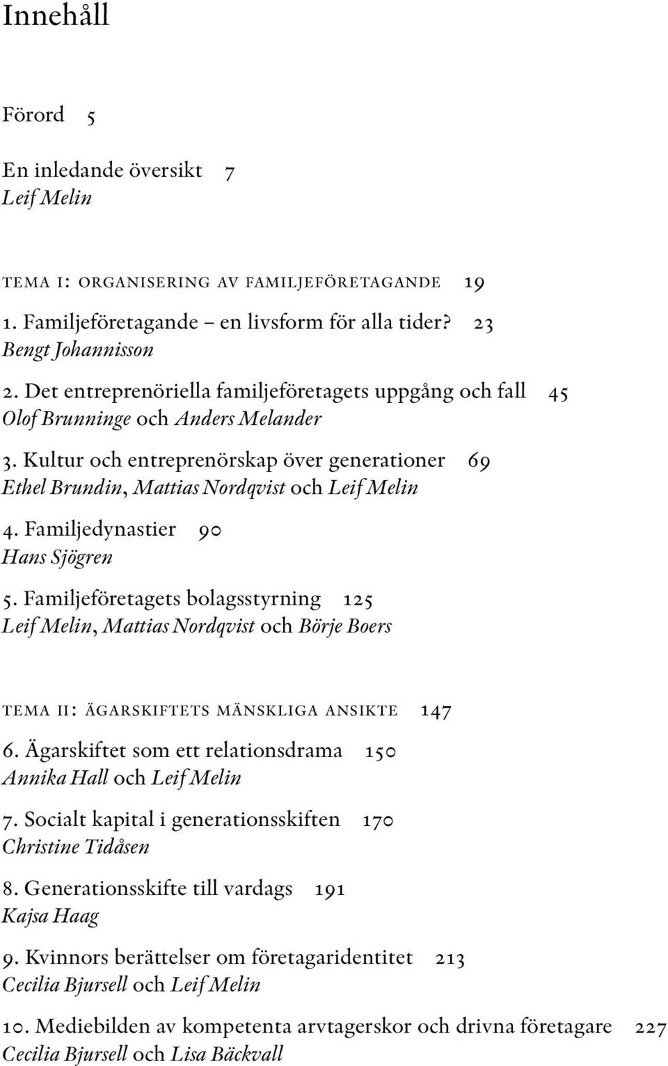 Familjedynastier 90 Hans Sjögren 5. Familjeföretagets bolagsstyrning 125 Leif Melin, Mattias Nordqvist och Börje Boers TEMA II: ÄGARSKIFTETS MÄNSKLIGA ANSIKTE 147 6.