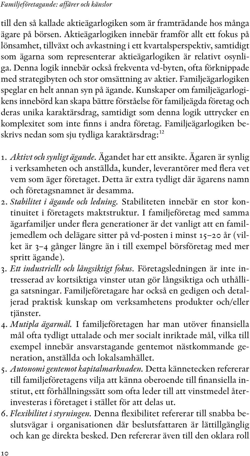 Denna logik innebär också frekventa vd-byten, ofta förknippade med strategibyten och stor omsättning av aktier. Familjeägarlogiken speglar en helt annan syn på ägande.