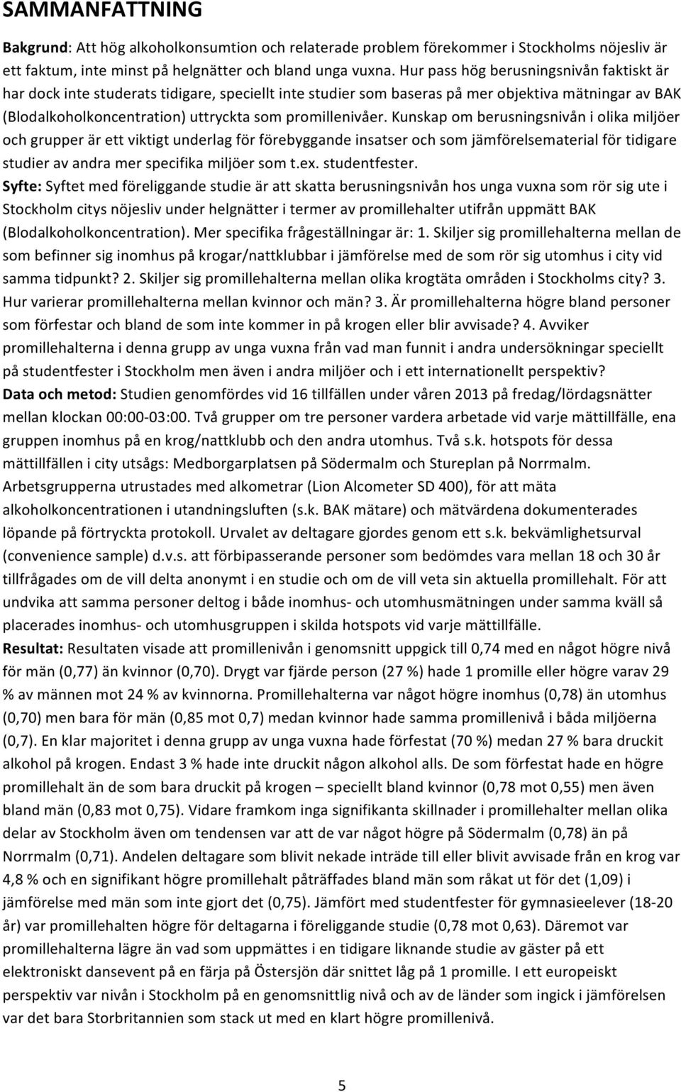 Kunskap om berusningsnivån i olika miljöer och grupper är ett viktigt underlag för förebyggande insatser och som jämförelsematerial för tidigare studier av andra mer specifika miljöer som t.ex.