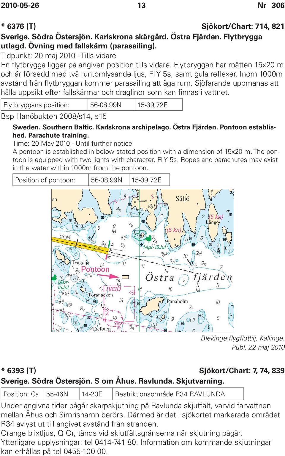 Inom 1000m avstånd från flytbryggan kommer parasailing att äga rum. Sjöfarande uppmanas att hålla uppsikt efter fallskärmar och draglinor som kan finnas i vattnet.