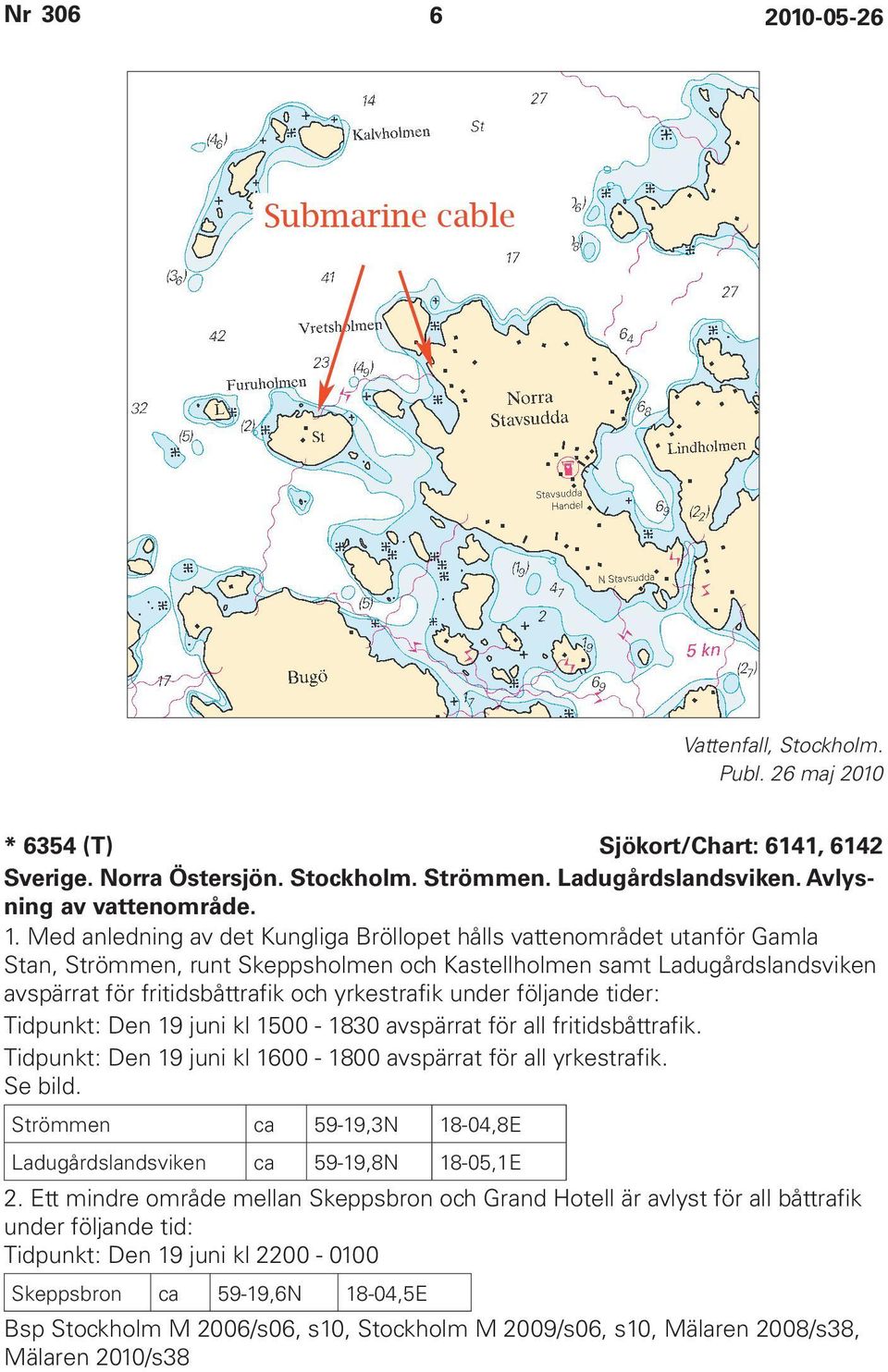 under följande tider: Tidpunkt: Den 19 juni kl 1500-1830 avspärrat för all fritidsbåttrafik. Tidpunkt: Den 19 juni kl 1600-1800 avspärrat för all yrkestrafik. Se bild.