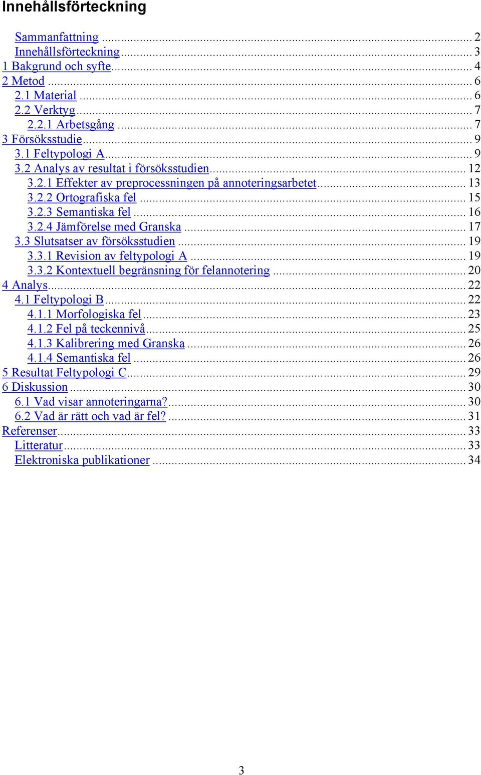 .. 17 3.3 Slutsatser av försöksstudien... 19 3.3.1 Revision av feltypologi A... 19 3.3.2 Kontextuell begränsning för felannotering... 20 4 Analys... 22 4.1 Feltypologi B... 22 4.1.1 Morfologiska fel.