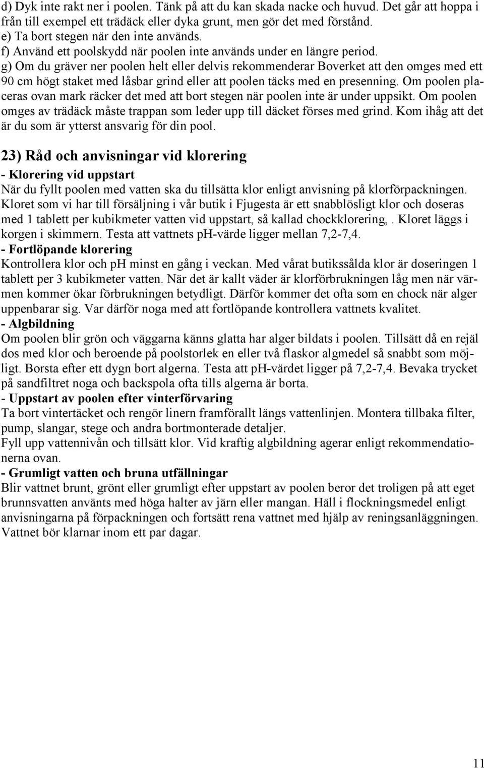 g) Om du gräver ner poolen helt eller delvis rekommenderar Boverket att den omges med ett 90 cm högt staket med låsbar grind eller att poolen täcks med en presenning.