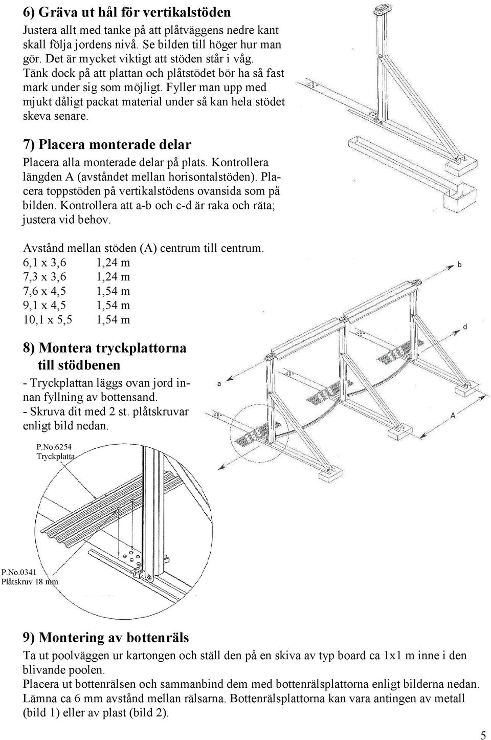 7) Placera monterade delar Placera alla monterade delar på plats. Kontrollera längden A (avståndet mellan horisontalstöden). Placera toppstöden på vertikalstödens ovansida som på bilden.