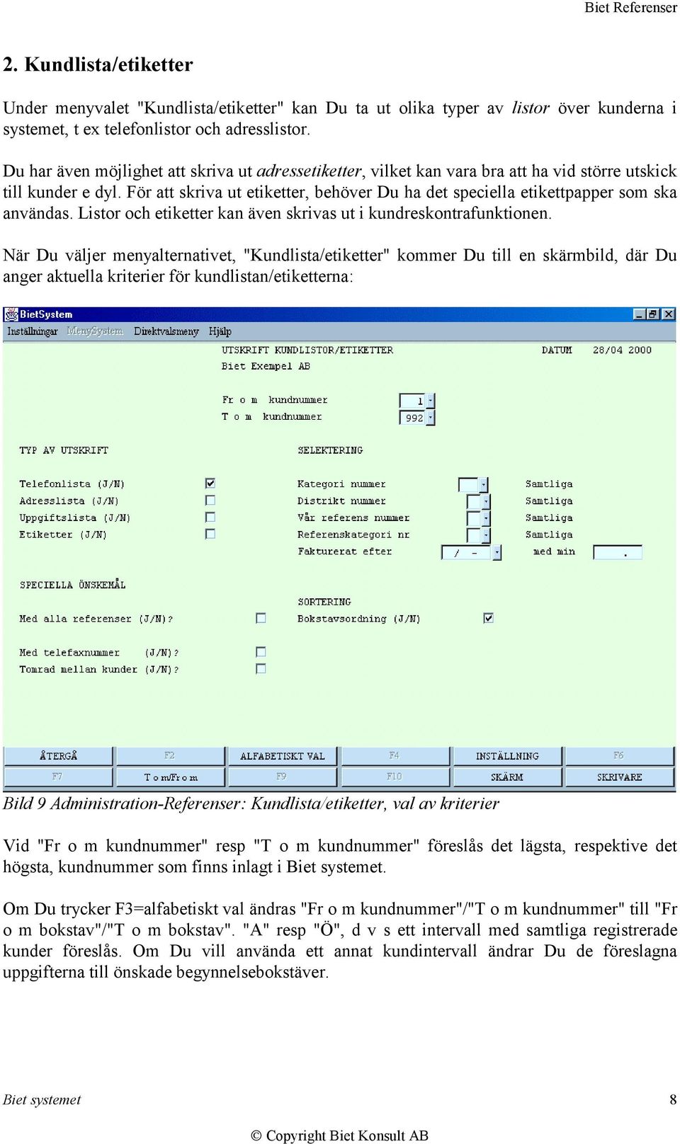 För att skriva ut etiketter, behöver Du ha det speciella etikettpapper som ska användas. Listor och etiketter kan även skrivas ut i kundreskontrafunktionen.