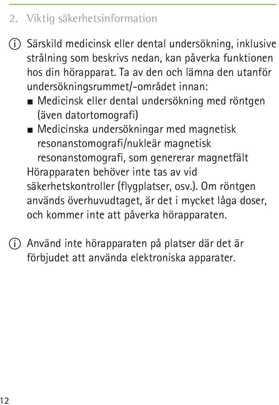 magnetisk resonanstomografi/nukleär magnetisk resonanstomografi, som genererar magnetfält Hörapparaten behöver inte tas av vid säkerhetskontroller (flygplatser, osv.).